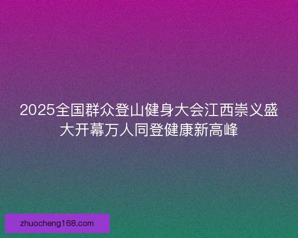 2025全国群众登山健身大会江西崇义盛大开幕万人同登健康新高峰