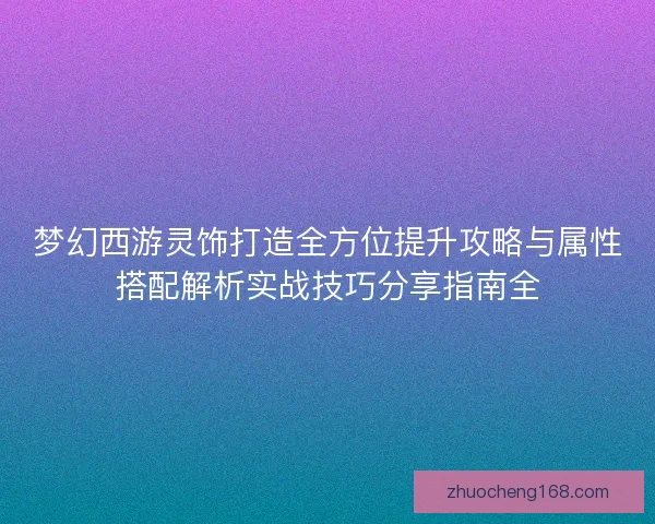 梦幻西游灵饰打造全方位提升攻略与属性搭配解析实战技巧分享指南全
