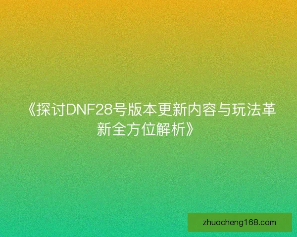 《探讨DNF28号版本更新内容与玩法革新全方位解析》