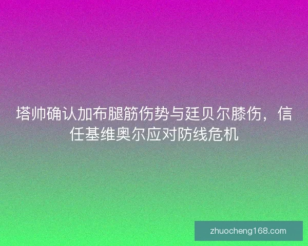 塔帅确认加布腿筋伤势与廷贝尔膝伤，信任基维奥尔应对防线危机