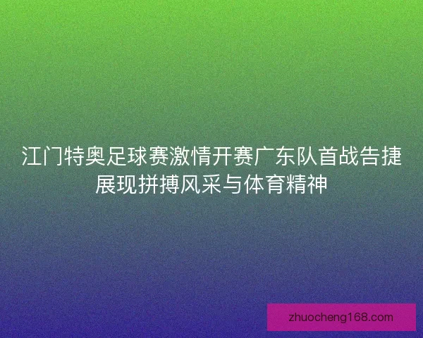 江门特奥足球赛激情开赛广东队首战告捷展现拼搏风采与体育精神