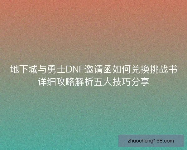 地下城与勇士DNF邀请函如何兑换挑战书详细攻略解析五大技巧分享