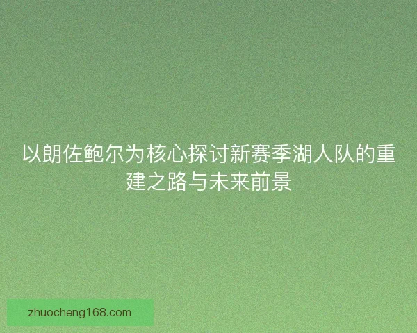 以朗佐鲍尔为核心探讨新赛季湖人队的重建之路与未来前景