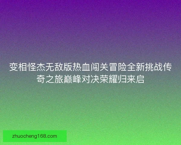变相怪杰无敌版热血闯关冒险全新挑战传奇之旅巅峰对决荣耀归来启