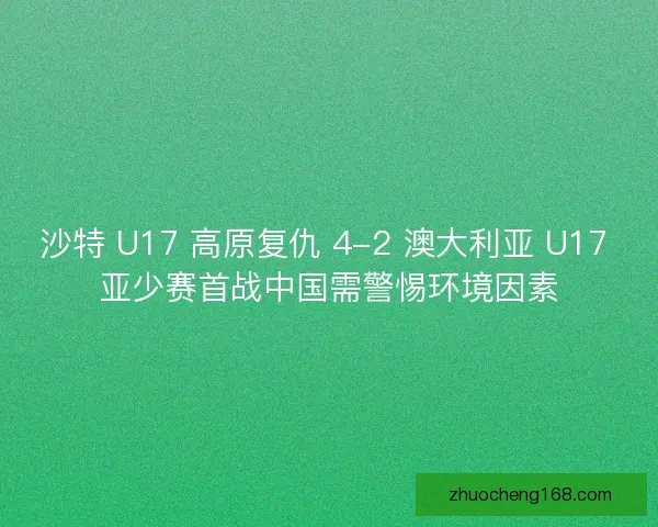 沙特 U17 高原复仇 4-2 澳大利亚 U17 亚少赛首战中国需警惕环境因素
