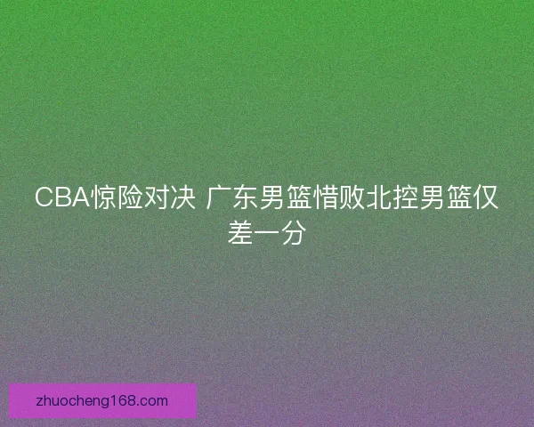 CBA惊险对决 广东男篮惜败北控男篮仅差一分