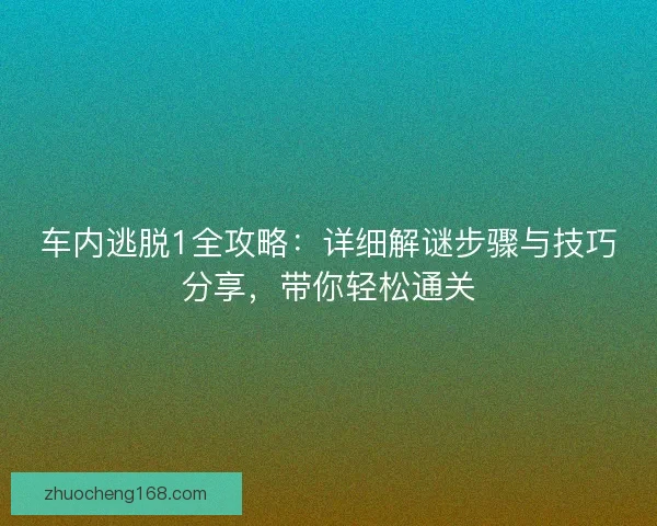 车内逃脱1全攻略：详细解谜步骤与技巧分享，带你轻松通关