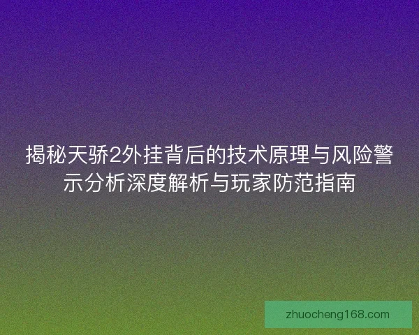 揭秘天骄2外挂背后的技术原理与风险警示分析深度解析与玩家防范指南