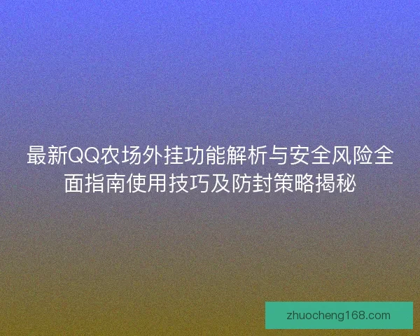最新QQ农场外挂功能解析与安全风险全面指南使用技巧及防封策略揭秘